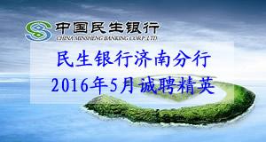 中国民生银行济南分行2016年5月诚聘精英 中国民生银行济南分行2016年5月诚聘精英