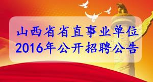 山西省省直部分事业单位2016年公开招聘工作人员公告 山西省省直部分事业单位2016年公开招聘工作人员公告