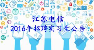 江苏电信2016年培训生和暑期实习生招聘公告 江苏电信2016年培训生和暑期实习生招聘公告